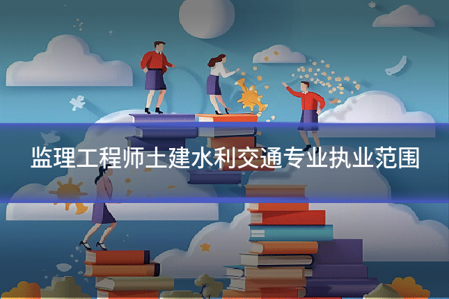 监理工程师土建水利交通专业执业范围