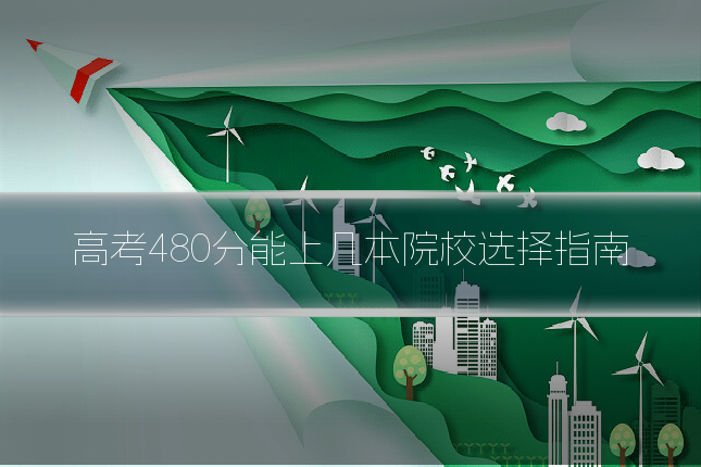 高考480分能上几本院校选择指南
